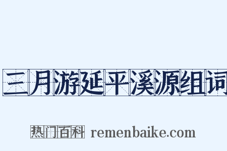 三月游延平溪源组词是什么意思的图片